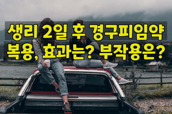 생리 2일 후 경구피임약 복용, 효과는? 부작용은?