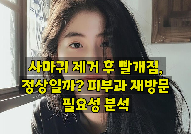 사마귀 제거 후 빨개짐, 정상일까? 피부과 재방문 필요성 분석